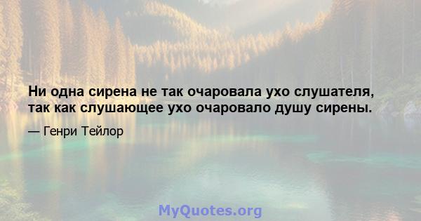 Ни одна сирена не так очаровала ухо слушателя, так как слушающее ухо очаровало душу сирены.