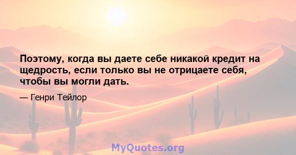 Поэтому, когда вы даете себе никакой кредит на щедрость, если только вы не отрицаете себя, чтобы вы могли дать.