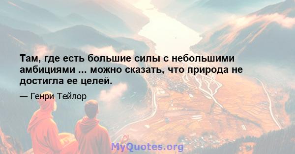 Там, где есть большие силы с небольшими амбициями ... можно сказать, что природа не достигла ее целей.