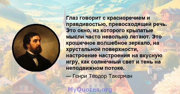 Глаз говорит с красноречием и правдивостью, превосходящей речь. Это окно, из которого крылатые мысли часто невольно летают. Это крошечное волшебное зеркало, на хрустальной поверхности, настроение настроения на вкусную