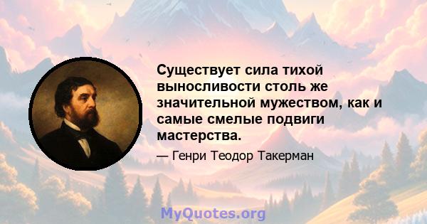 Существует сила тихой выносливости столь же значительной мужеством, как и самые смелые подвиги мастерства.