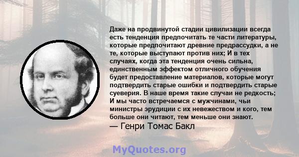 Даже на продвинутой стадии цивилизации всегда есть тенденция предпочитать те части литературы, которые предпочитают древние предрассудки, а не те, которые выступают против них; И в тех случаях, когда эта тенденция очень 