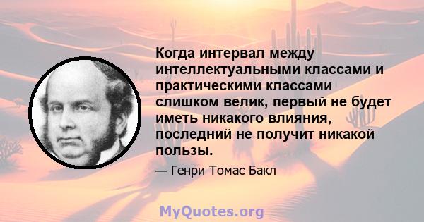 Когда интервал между интеллектуальными классами и практическими классами слишком велик, первый не будет иметь никакого влияния, последний не получит никакой пользы.