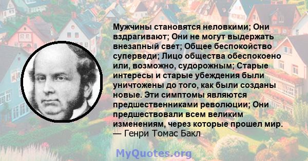 Мужчины становятся неловкими; Они вздрагивают; Они не могут выдержать внезапный свет; Общее беспокойство суперведи; Лицо общества обеспокоено или, возможно, судорожным; Старые интересы и старые убеждения были уничтожены 