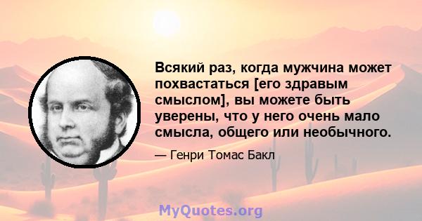 Всякий раз, когда мужчина может похвастаться [его здравым смыслом], вы можете быть уверены, что у него очень мало смысла, общего или необычного.