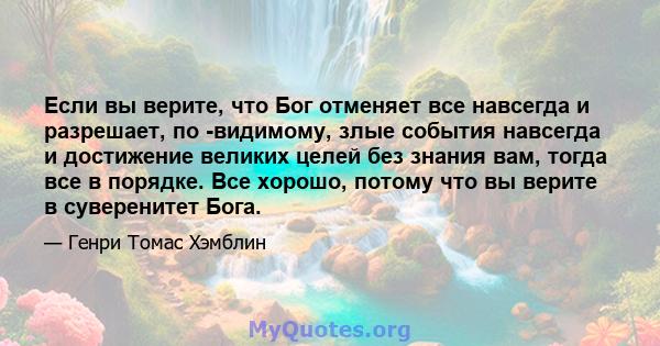 Если вы верите, что Бог отменяет все навсегда и разрешает, по -видимому, злые события навсегда и достижение великих целей без знания вам, тогда все в порядке. Все хорошо, потому что вы верите в суверенитет Бога.