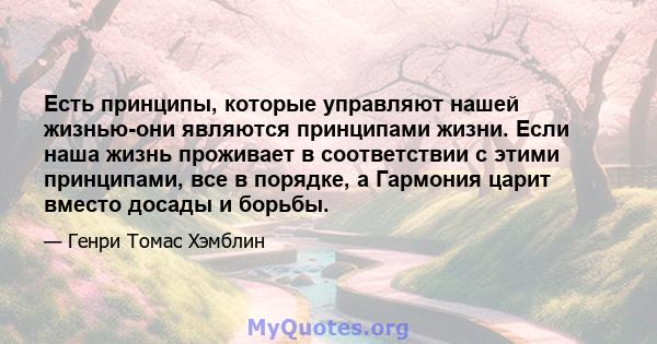 Есть принципы, которые управляют нашей жизнью-они являются принципами жизни. Если наша жизнь проживает в соответствии с этими принципами, все в порядке, а Гармония царит вместо досады и борьбы.