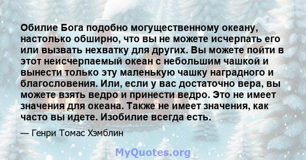 Обилие Бога подобно могущественному океану, настолько обширно, что вы не можете исчерпать его или вызвать нехватку для других. Вы можете пойти в этот неисчерпаемый океан с небольшим чашкой и вынести только эту маленькую 