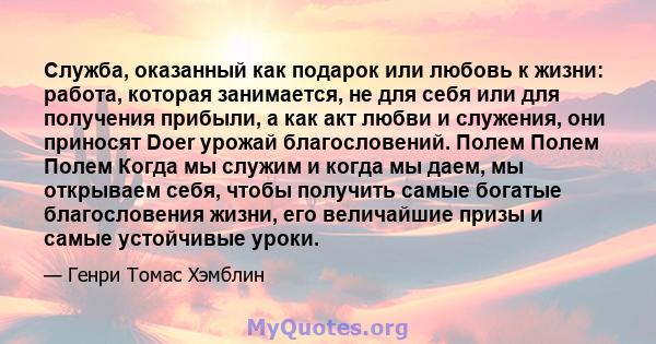 Служба, оказанный как подарок или любовь к жизни: работа, которая занимается, не для себя или для получения прибыли, а как акт любви и служения, они приносят Doer урожай благословений. Полем Полем Полем Когда мы служим