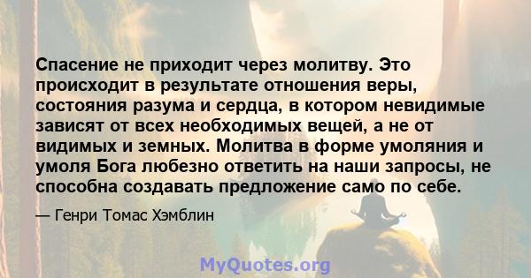 Спасение не приходит через молитву. Это происходит в результате отношения веры, состояния разума и сердца, в котором невидимые зависят от всех необходимых вещей, а не от видимых и земных. Молитва в форме умоляния и