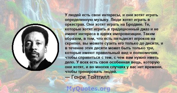 У людей есть свои интересы, и они хотят играть определенную музыку. Люди хотят играть в оркестрах. Они хотят играть на Бродвее. Те, которые хотят играть в традиционный джаз и не имеют интереса в идеях импровизации.