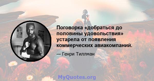 Поговорка «добраться до половины удовольствия» устарела от появления коммерческих авиакомпаний.