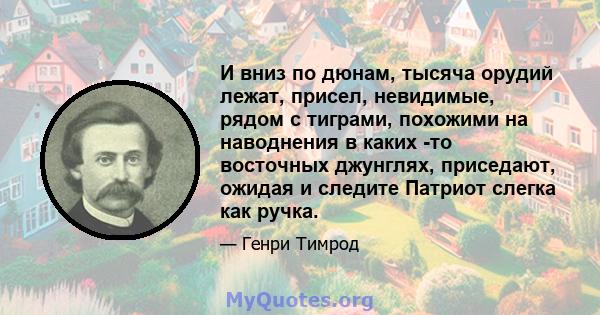 И вниз по дюнам, тысяча орудий лежат, присел, невидимые, рядом с тиграми, похожими на наводнения в каких -то восточных джунглях, приседают, ожидая и следите Патриот слегка как ручка.