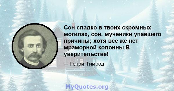 Сон сладко в твоих скромных могилах, сон, мученики упавшего причины; хотя все же нет мраморной колонны В уверительстве!