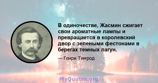 В одиночестве, Жасмин сжигает свои ароматные лампы и превращается в королевский двор с зелеными фестонами в берегах темных лагун.