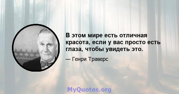 В этом мире есть отличная красота, если у вас просто есть глаза, чтобы увидеть это.