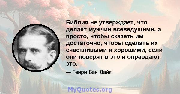 Библия не утверждает, что делает мужчин всеведущими, а просто, чтобы сказать им достаточно, чтобы сделать их счастливыми и хорошими, если они поверят в это и оправдают это.