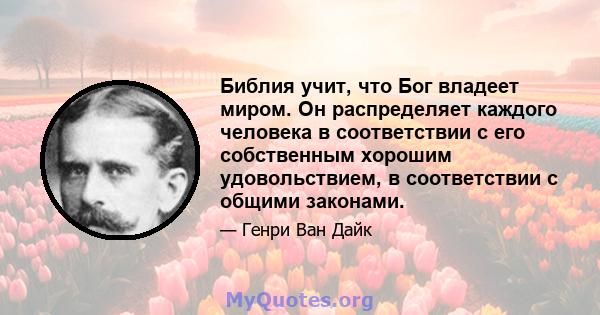 Библия учит, что Бог владеет миром. Он распределяет каждого человека в соответствии с его собственным хорошим удовольствием, в соответствии с общими законами.