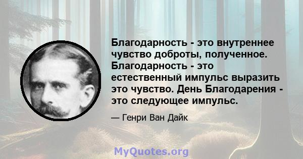 Благодарность - это внутреннее чувство доброты, полученное. Благодарность - это естественный импульс выразить это чувство. День Благодарения - это следующее импульс.