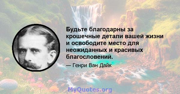 Будьте благодарны за крошечные детали вашей жизни и освободите место для неожиданных и красивых благословений.