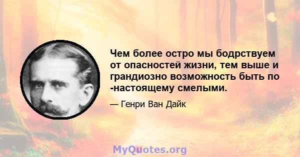 Чем более остро мы бодрствуем от опасностей жизни, тем выше и грандиозно возможность быть по -настоящему смелыми.