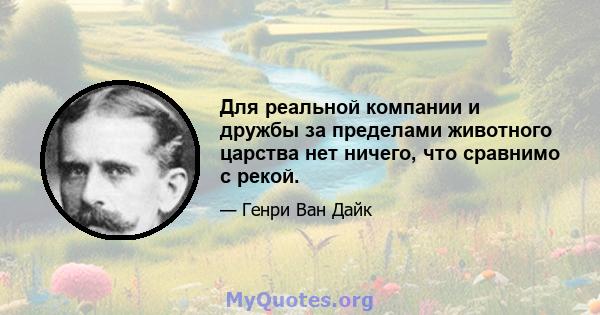 Для реальной компании и дружбы за пределами животного царства нет ничего, что сравнимо с рекой.