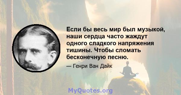 Если бы весь мир был музыкой, наши сердца часто жаждут одного сладкого напряжения тишины. Чтобы сломать бесконечную песню.