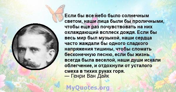 Если бы все небо было солнечным светом, наши лица были бы проличными, чтобы еще раз почувствовать на них охлаждающий всплеск дождя. Если бы весь мир был музыкой, наши сердца часто жаждали бы одного сладкого напряжения