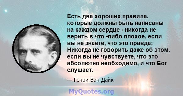 Есть два хороших правила, которые должны быть написаны на каждом сердце - никогда не верить в что -либо плохое, если вы не знаете, что это правда; Никогда не говорить даже об этом, если вы не чувствуете, что это