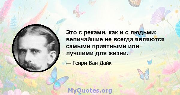 Это с реками, как и с людьми: величайшие не всегда являются самыми приятными или лучшими для жизни.