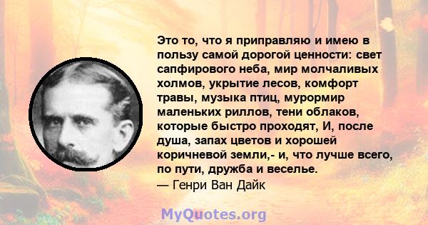 Это то, что я приправляю и имею в пользу самой дорогой ценности: свет сапфирового неба, мир молчаливых холмов, укрытие лесов, комфорт травы, музыка птиц, мурормир маленьких риллов, тени облаков, которые быстро проходят, 