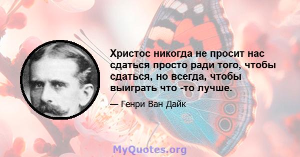 Христос никогда не просит нас сдаться просто ради того, чтобы сдаться, но всегда, чтобы выиграть что -то лучше.