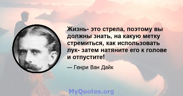 Жизнь- это стрела, поэтому вы должны знать, на какую метку стремиться, как использовать лук- затем натяните его к голове и отпустите!