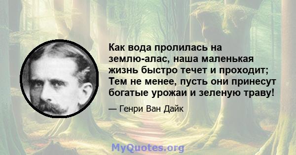 Как вода пролилась на землю-алас, наша маленькая жизнь быстро течет и проходит; Тем не менее, пусть они принесут богатые урожаи и зеленую траву!