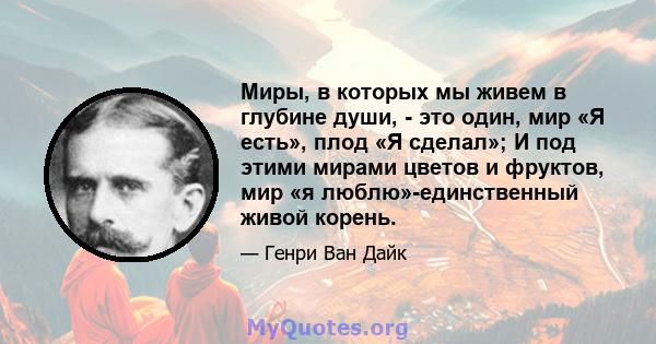 Миры, в которых мы живем в глубине души, - это один, мир «Я есть», плод «Я сделал»; И под этими мирами цветов и фруктов, мир «я люблю»-единственный живой корень.