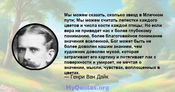 Мы можем сказать, сколько звезд в Млечном пути; Мы можем считать лепестки каждого цветов и числа кости каждой птицы; Но если вера не приведет нас к более глубокому пониманию, более благоговейное понимание значения