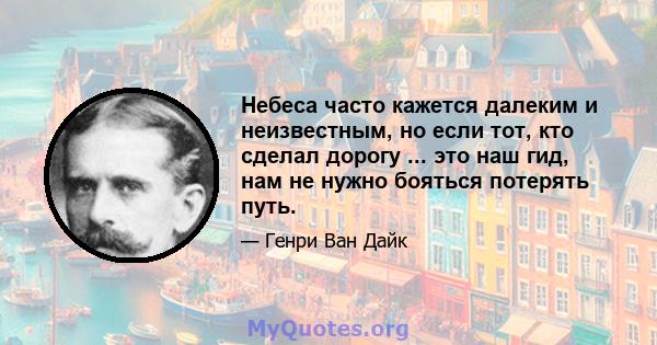 Небеса часто кажется далеким и неизвестным, но если тот, кто сделал дорогу ... это наш гид, нам не нужно бояться потерять путь.