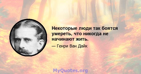 Некоторые люди так боятся умереть, что никогда не начинают жить.