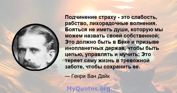 Подчинение страху - это слабость, рабство, лихорадочные волнения. Бояться не иметь души, которую мы можем назвать своей собственной; Это должно быть в Беке и призыве инопланетных держав, чтобы быть цепью, управлять и