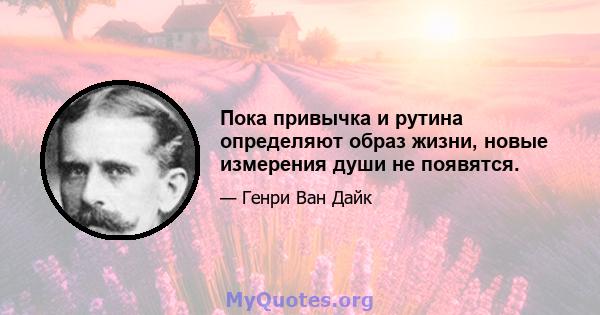 Пока привычка и рутина определяют образ жизни, новые измерения души не появятся.