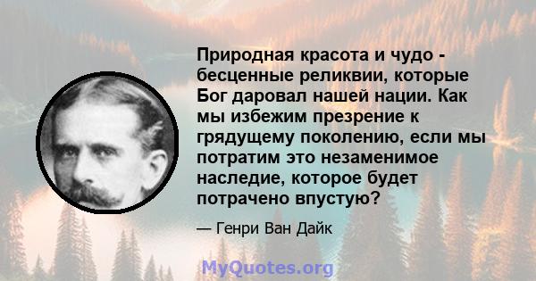 Природная красота и чудо - бесценные реликвии, которые Бог даровал нашей нации. Как мы избежим презрение к грядущему поколению, если мы потратим это незаменимое наследие, которое будет потрачено впустую?