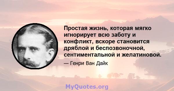 Простая жизнь, которая мягко игнорирует всю заботу и конфликт, вскоре становится дряблой и беспозвоночной, сентиментальной и желатиновой.