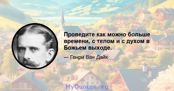 Проведите как можно больше времени, с телом и с духом в Божьем выходе.