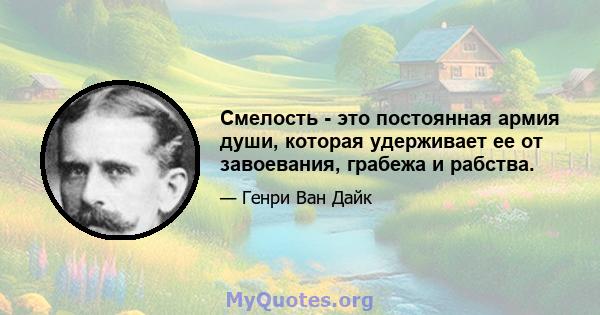 Смелость - это постоянная армия души, которая удерживает ее от завоевания, грабежа и рабства.