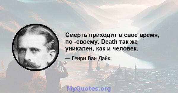 Смерть приходит в свое время, по -своему. Death так же уникален, как и человек.