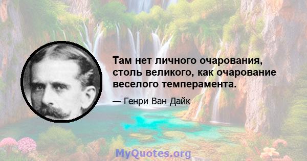 Там нет личного очарования, столь великого, как очарование веселого темперамента.