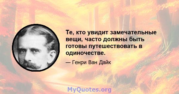 Те, кто увидит замечательные вещи, часто должны быть готовы путешествовать в одиночестве.