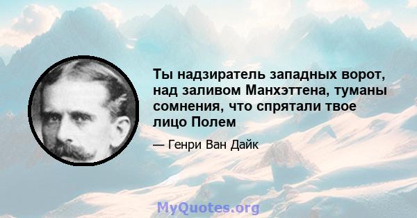 Ты надзиратель западных ворот, над заливом Манхэттена, туманы сомнения, что спрятали твое лицо Полем