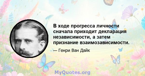 В ходе прогресса личности сначала приходит декларация независимости, а затем признание взаимозависимости.