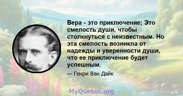 Вера - это приключение; Это смелость души, чтобы столкнуться с неизвестным. Но эта смелость возникла от надежды и уверенности души, что ее приключение будет успешным.